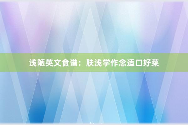 浅陋英文食谱：肤浅学作念适口好菜