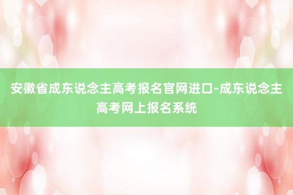 安徽省成东说念主高考报名官网进口-成东说念主高考网上报名系统
