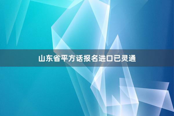 山东省平方话报名进口已灵通